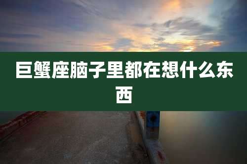 巨蟹座脑子里都在想什么东西