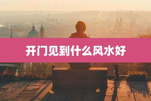 开门见到什么风水好