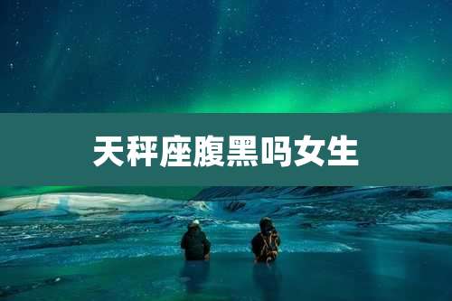 天秤座腹黑吗女生