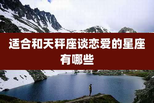 适合和天秤座谈恋爱的星座有哪些