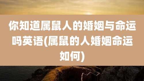 你知道属鼠人的婚姻与命运吗英语(属鼠的人婚姻命运如何)