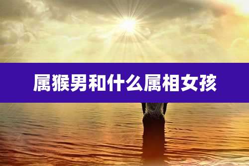 属猴男和什么属相女孩