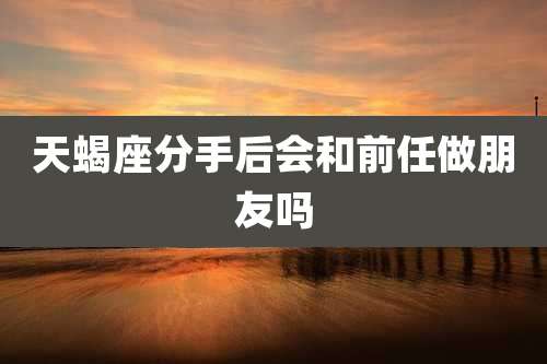 天蝎座分手后会和前任做朋友吗