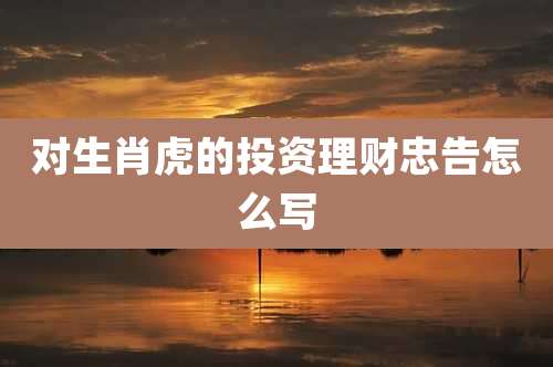 对生肖虎的投资理财忠告怎么写