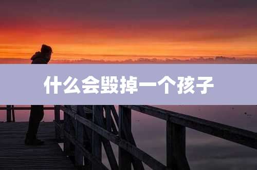 什么会毁掉一个孩子