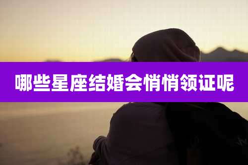 哪些星座结婚会悄悄领证呢