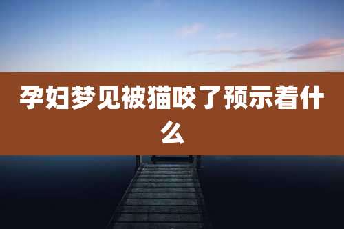 孕妇梦见被猫咬了预示着什么