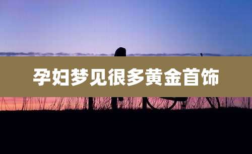 孕妇梦见很多黄金首饰