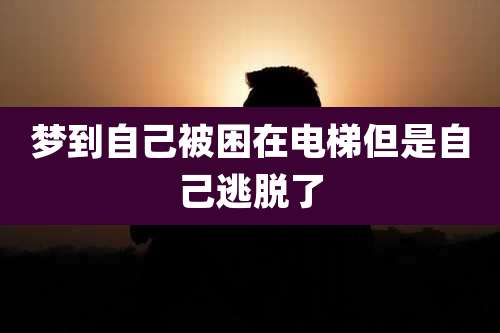 梦到自己被困在电梯但是自己逃脱了