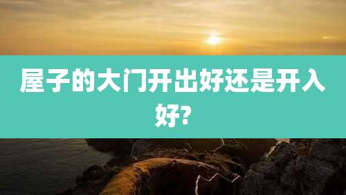 屋子的大门开出好还是开入好?
