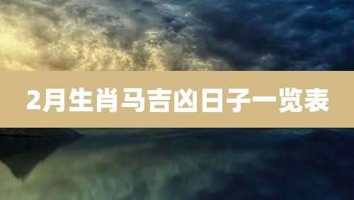 2月生肖马吉凶日子一览表