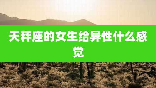 天秤座的女生给异性什么感觉