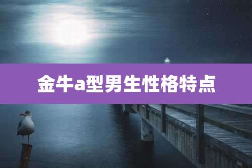 金牛a型男生性格特点