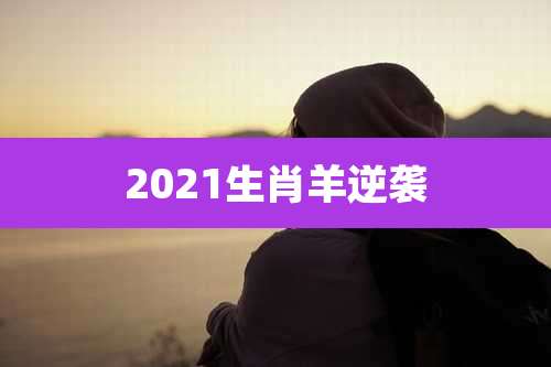 2021生肖羊逆袭