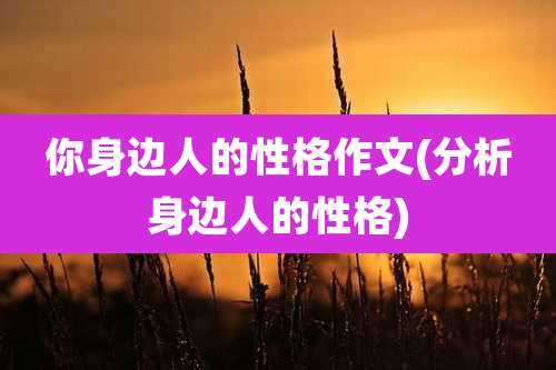 你身边人的性格作文(分析身边人的性格)