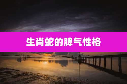生肖蛇的脾气性格