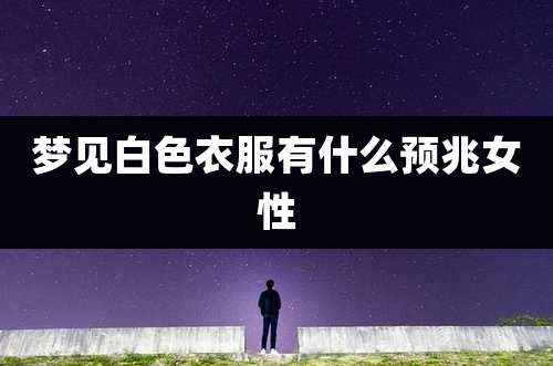 梦见白色衣服有什么预兆女性