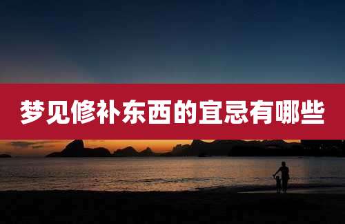 梦见修补东西的宜忌有哪些