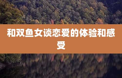 和双鱼女谈恋爱的体验和感受