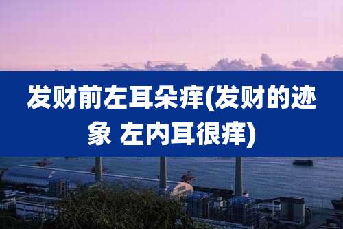 发财前左耳朵痒(发财的迹象 左内耳很痒)