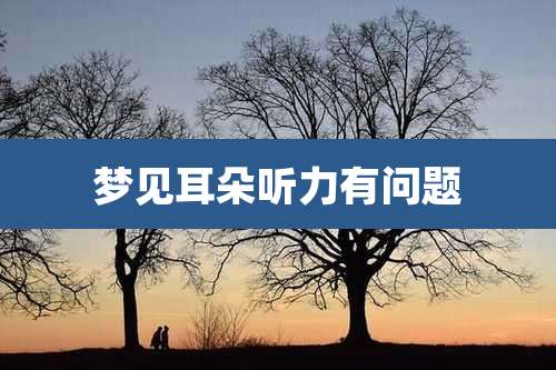 梦见耳朵听力有问题
