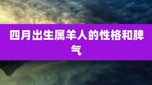 四月出生属羊人的性格和脾气
