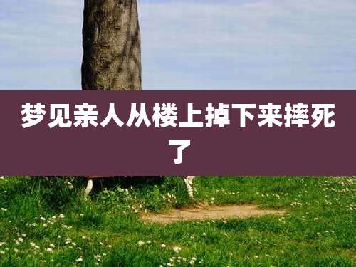 梦见亲人从楼上掉下来摔死了
