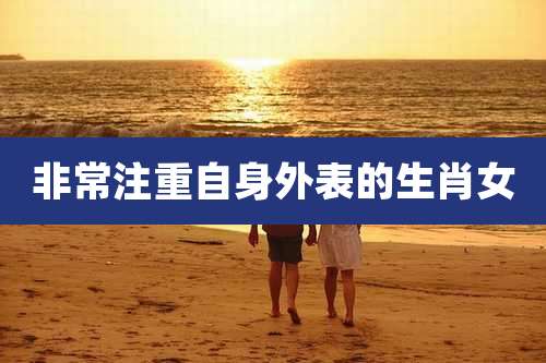 非常注重自身外表的生肖女