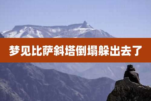 梦见比萨斜塔倒塌躲出去了