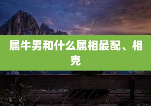 属牛男和什么属相最配、相克