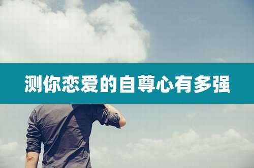 测你恋爱的自尊心有多强
