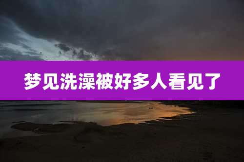 梦见洗澡被好多人看见了