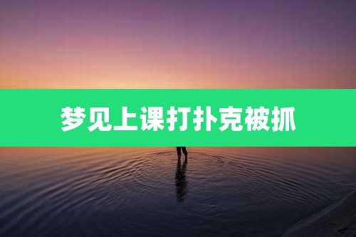 梦见上课打扑克被抓