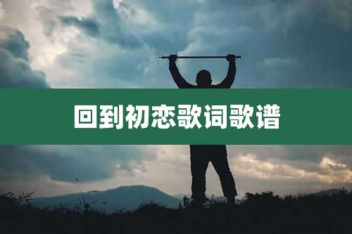 回到初恋歌词歌谱
