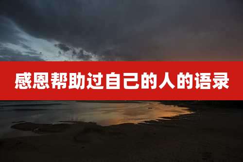感恩帮助过自己的人的语录