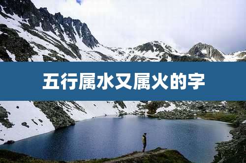 五行属水又属火的字