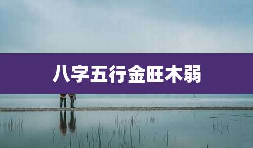 八字五行金旺木弱