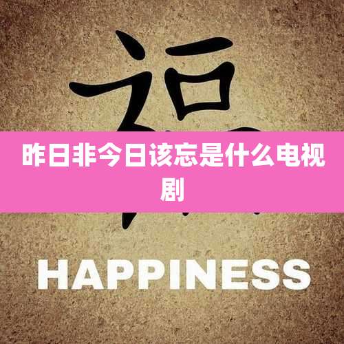 昨日非今日该忘是什么电视剧