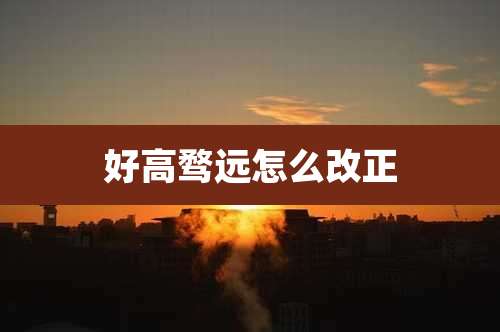 好高骛远怎么改正