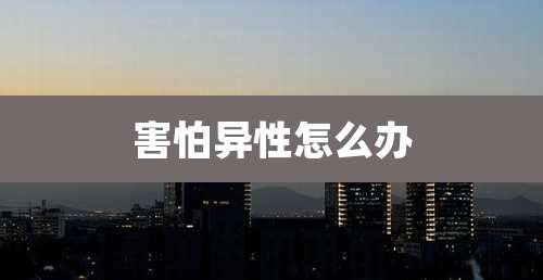 害怕异性怎么办