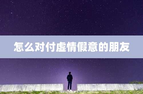 怎么对付虚情假意的朋友