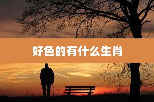 好色的有什么生肖