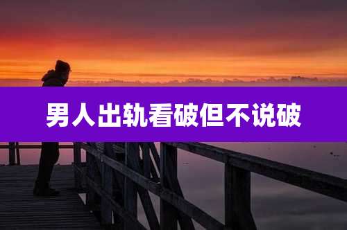 男人出轨看破但不说破
