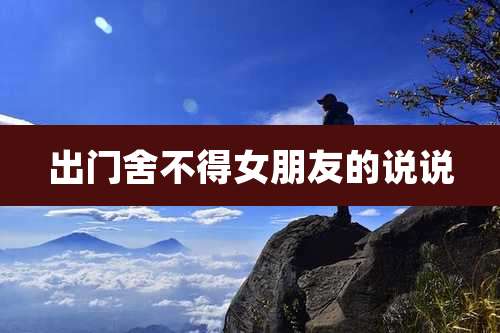 出门舍不得女朋友的说说