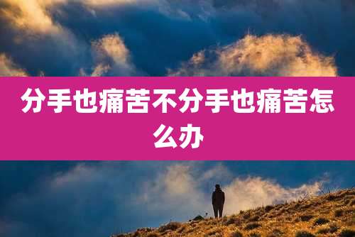 分手也痛苦不分手也痛苦怎么办