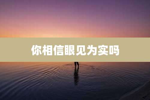 你相信眼见为实吗
