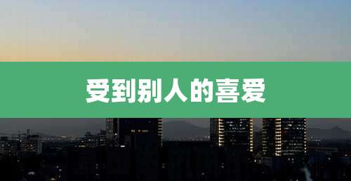 受到别人的喜爱