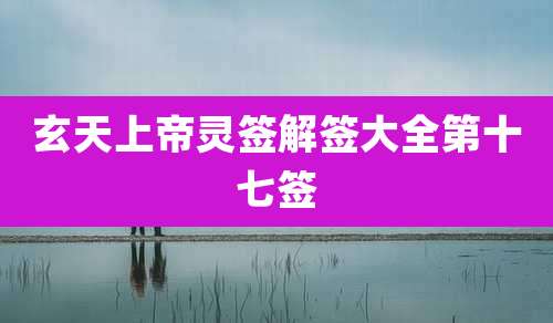玄天上帝灵签解签大全第十七签