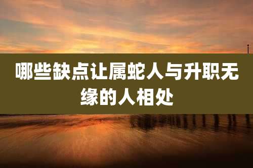 哪些缺点让属蛇人与升职无缘的人相处