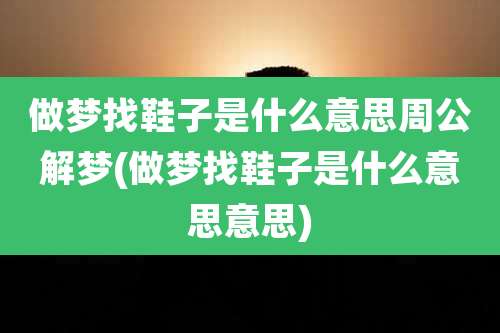 做梦找鞋子是什么意思周公解梦(做梦找鞋子是什么意思意思)